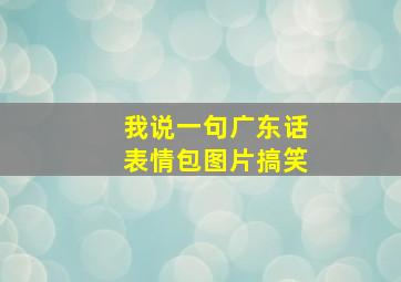 我说一句广东话表情包图片搞笑