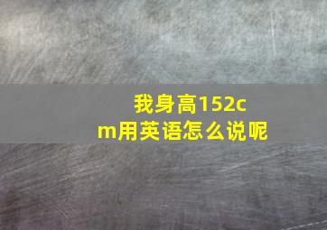 我身高152cm用英语怎么说呢