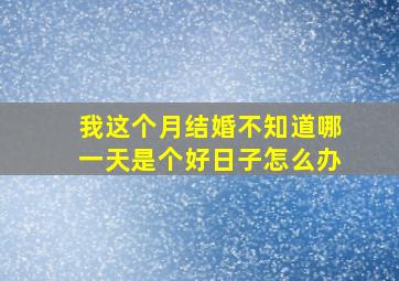 我这个月结婚不知道哪一天是个好日子怎么办