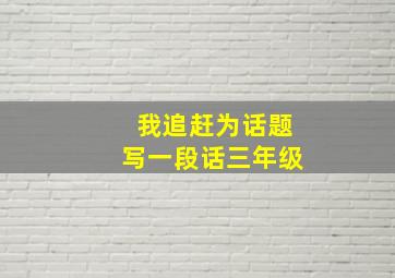 我追赶为话题写一段话三年级