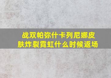 战双帕弥什卡列尼娜皮肤炸裂霓虹什么时候返场