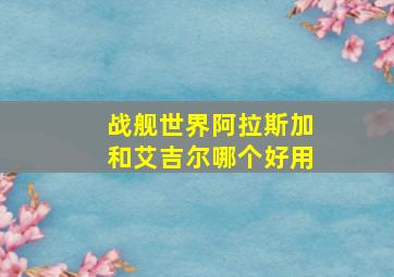 战舰世界阿拉斯加和艾吉尔哪个好用