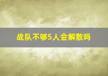 战队不够5人会解散吗