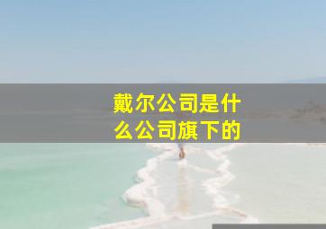 戴尔公司是什么公司旗下的