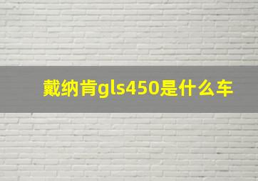 戴纳肯gls450是什么车