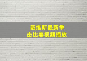 戴维斯最新拳击比赛视频播放