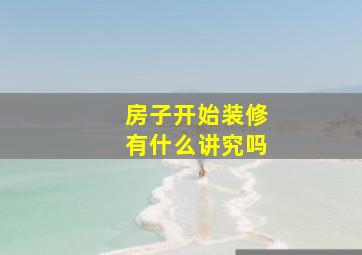 房子开始装修有什么讲究吗