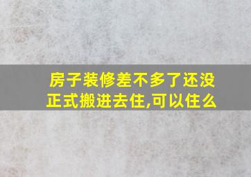 房子装修差不多了还没正式搬进去住,可以住么