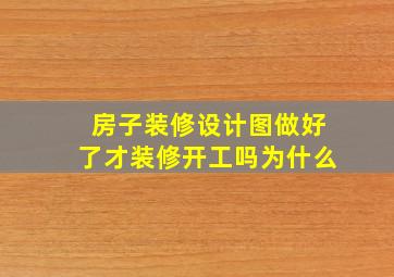 房子装修设计图做好了才装修开工吗为什么