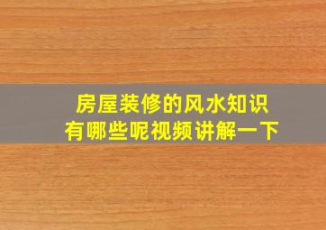 房屋装修的风水知识有哪些呢视频讲解一下