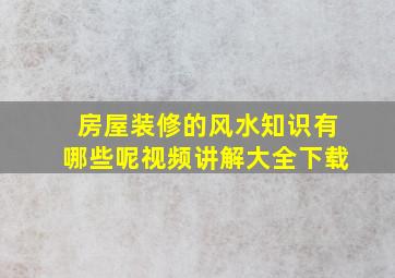 房屋装修的风水知识有哪些呢视频讲解大全下载