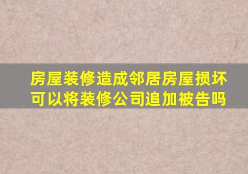 房屋装修造成邻居房屋损坏可以将装修公司追加被告吗