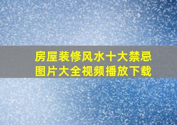 房屋装修风水十大禁忌图片大全视频播放下载