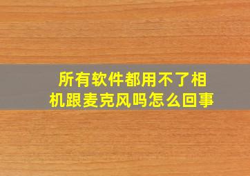 所有软件都用不了相机跟麦克风吗怎么回事