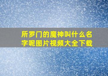 所罗门的魔神叫什么名字呢图片视频大全下载