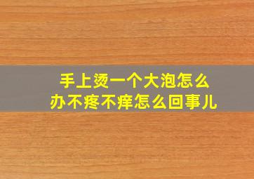 手上烫一个大泡怎么办不疼不痒怎么回事儿