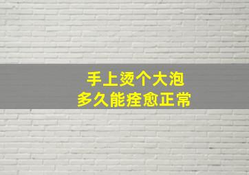 手上烫个大泡多久能痊愈正常