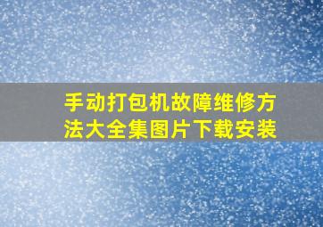 手动打包机故障维修方法大全集图片下载安装