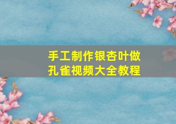 手工制作银杏叶做孔雀视频大全教程