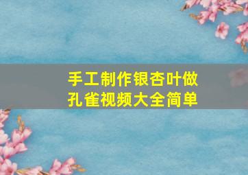 手工制作银杏叶做孔雀视频大全简单