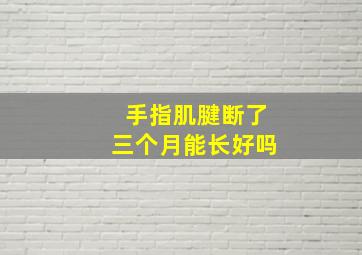 手指肌腱断了三个月能长好吗