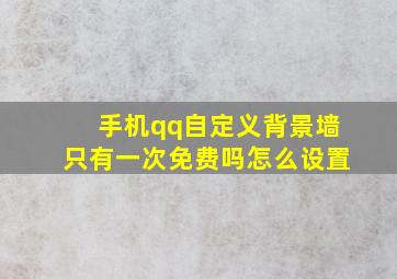 手机qq自定义背景墙只有一次免费吗怎么设置