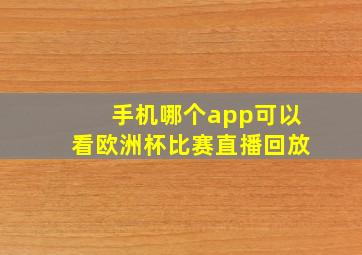 手机哪个app可以看欧洲杯比赛直播回放