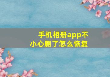 手机相册app不小心删了怎么恢复