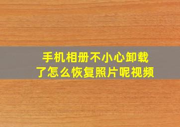 手机相册不小心卸载了怎么恢复照片呢视频