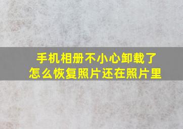 手机相册不小心卸载了怎么恢复照片还在照片里