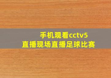 手机观看cctv5直播现场直播足球比赛