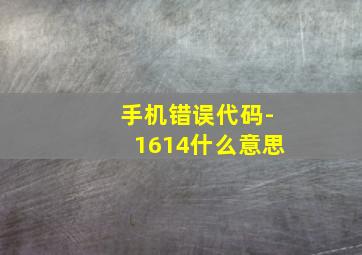 手机错误代码-1614什么意思