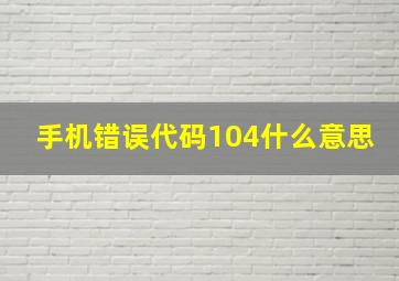 手机错误代码104什么意思