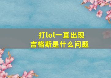 打lol一直出现吉格斯是什么问题