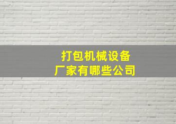 打包机械设备厂家有哪些公司