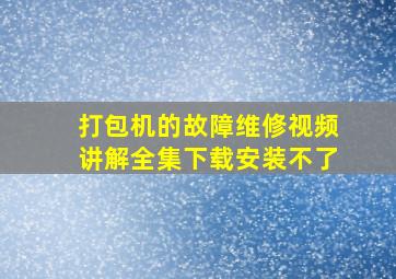 打包机的故障维修视频讲解全集下载安装不了