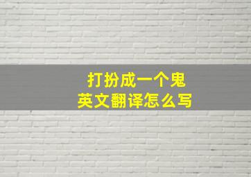 打扮成一个鬼英文翻译怎么写