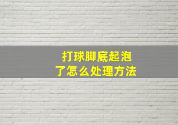 打球脚底起泡了怎么处理方法