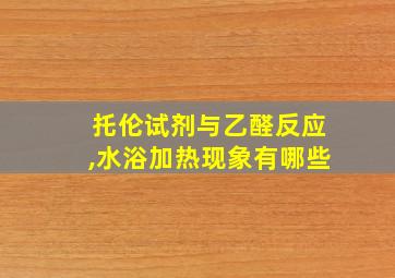 托伦试剂与乙醛反应,水浴加热现象有哪些