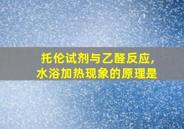 托伦试剂与乙醛反应,水浴加热现象的原理是