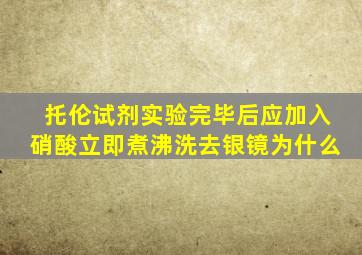 托伦试剂实验完毕后应加入硝酸立即煮沸洗去银镜为什么