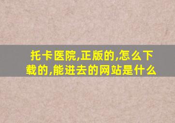 托卡医院,正版的,怎么下载的,能进去的网站是什么