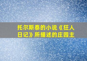 托尔斯泰的小说《狂人日记》所描述的庄园主