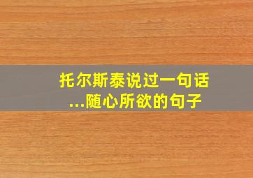 托尔斯泰说过一句话...随心所欲的句子