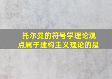 托尔曼的符号学理论观点属于建构主义理论的是