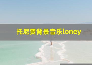 托尼贾背景音乐loney