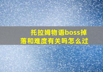 托拉姆物语boss掉落和难度有关吗怎么过