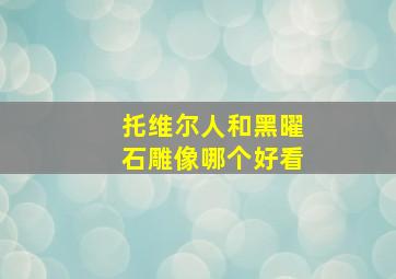 托维尔人和黑曜石雕像哪个好看