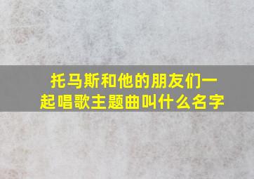 托马斯和他的朋友们一起唱歌主题曲叫什么名字