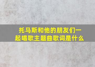 托马斯和他的朋友们一起唱歌主题曲歌词是什么